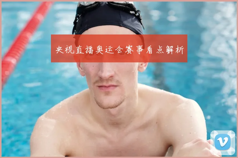 央视直播奥运会赛事看点解析