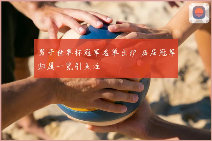 男子世界杯冠军名单出炉 历届冠军归属一览引关注