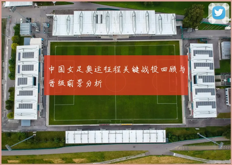中国女足奥运征程关键战役回顾与晋级前景分析