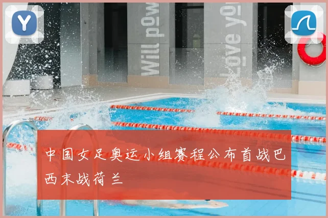 中国女足奥运小组赛程公布首战巴西末战荷兰