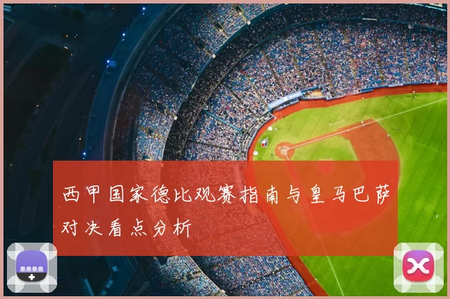 西甲国家德比观赛指南与皇马巴萨对决看点分析
