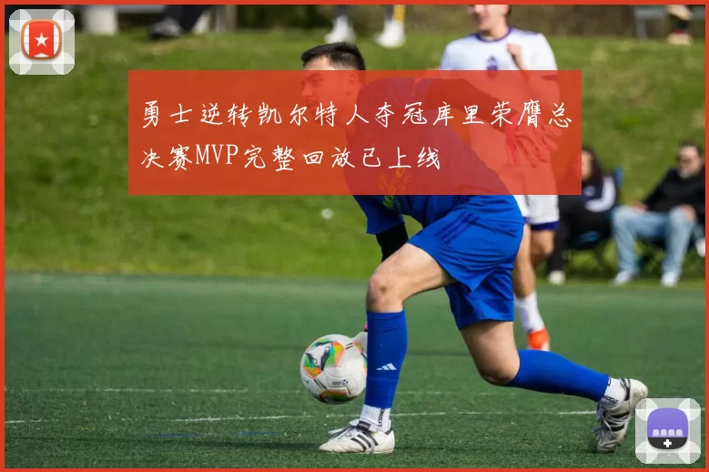 勇士逆转凯尔特人夺冠库里荣膺总决赛MVP完整回放已上线