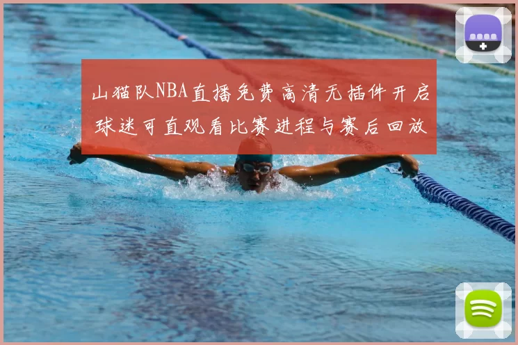 山猫队NBA直播免费高清无插件开启 球迷可直观看比赛进程与赛后回放