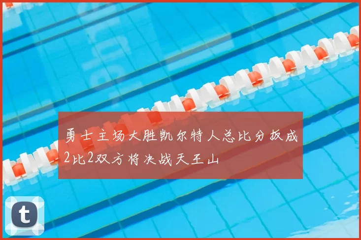 勇士主场大胜凯尔特人总比分扳成2比2双方将决战天王山