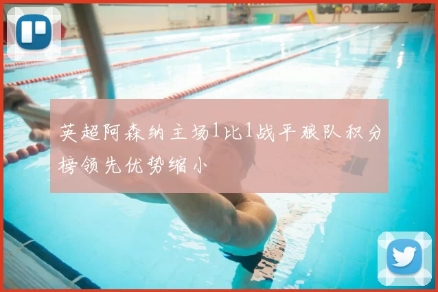 英超阿森纳主场1比1战平狼队积分榜领先优势缩小