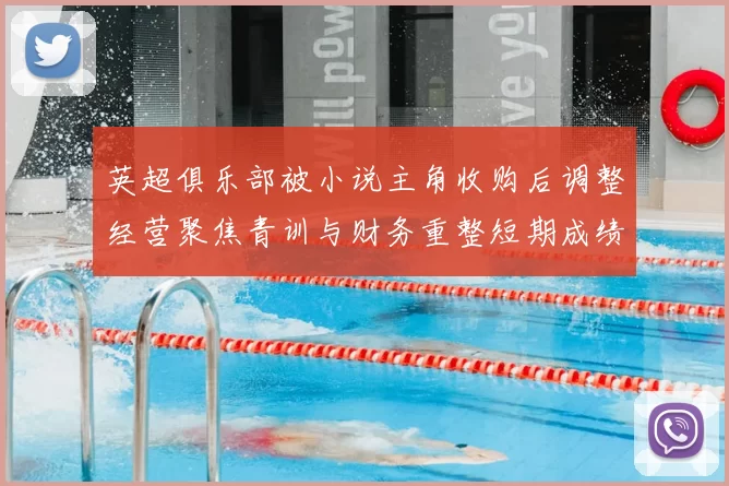 英超俱乐部被小说主角收购后调整经营聚焦青训与财务重整短期成绩受关注