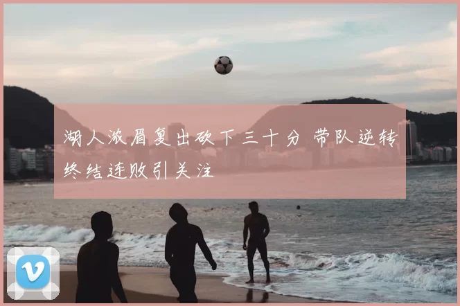 湖人浓眉复出砍下三十分 带队逆转终结连败引关注