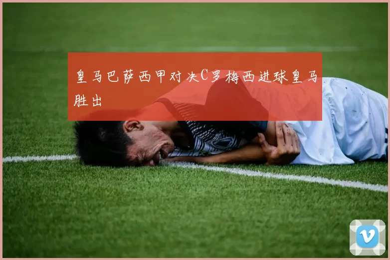 皇马巴萨西甲对决C罗梅西进球皇马胜出