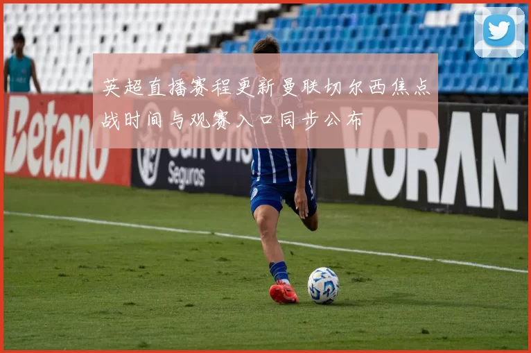 英超直播赛程更新曼联切尔西焦点战时间与观赛入口同步公布