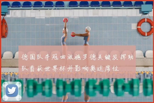 德国队夺冠回放施罗德关键发挥助队首获世界杯并影响奥运席位