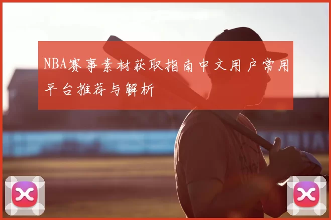 NBA赛事素材获取指南中文用户常用平台推荐与解析