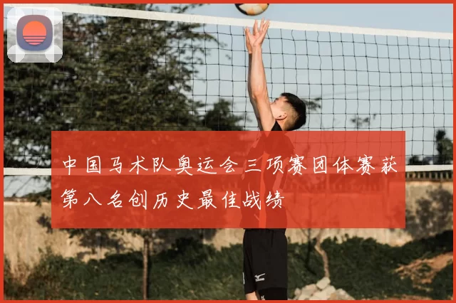 中国马术队奥运会三项赛团体赛获第八名创历史最佳战绩