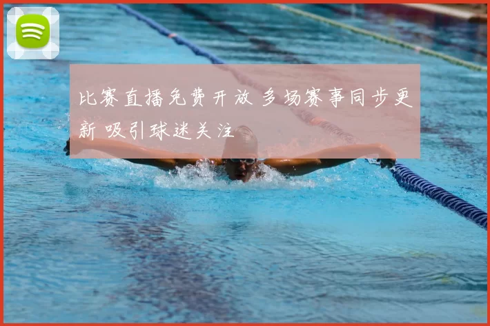 比赛直播免费开放 多场赛事同步更新 吸引球迷关注