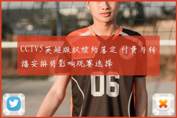 CCTV5英超版权续约落定 付费与转播安排将影响观赛选择