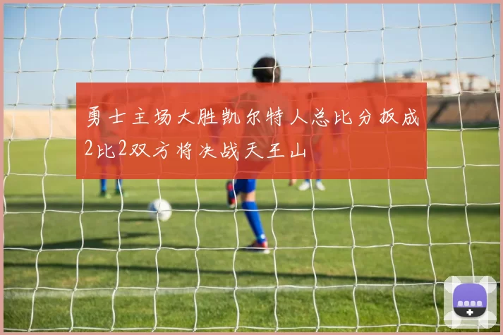 勇士主场大胜凯尔特人总比分扳成2比2双方将决战天王山