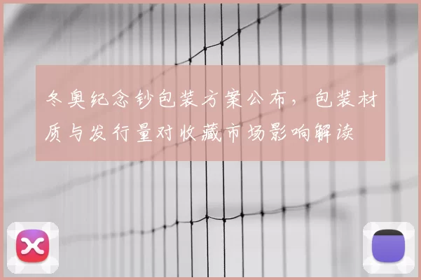 冬奥纪念钞包装方案公布，包装材质与发行量对收藏市场影响解读