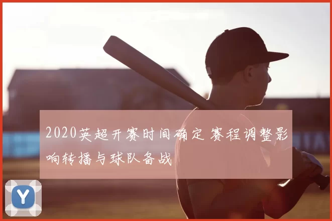 2020英超开赛时间确定 赛程调整影响转播与球队备战