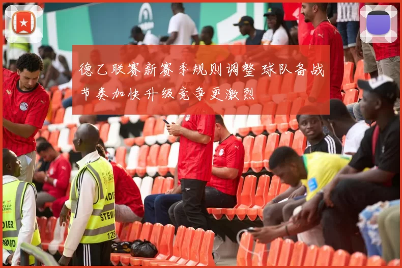 德乙联赛新赛季规则调整 球队备战节奏加快升级竞争更激烈