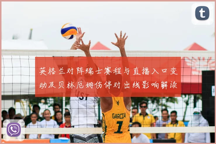 英格兰对阵瑞士赛程与直播入口变动及贝林厄姆伤停对出线影响解读