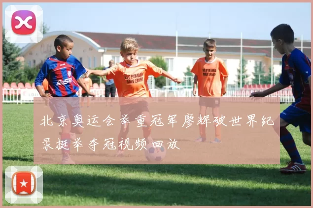 北京奥运会举重冠军廖辉破世界纪录挺举夺冠视频回放