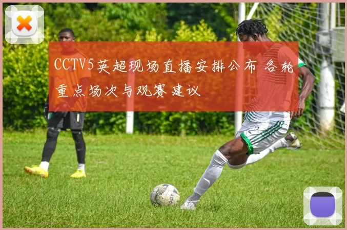 CCTV5英超现场直播安排公布 各轮重点场次与观赛建议