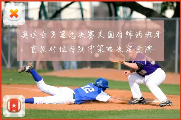 奥运会男篮总决赛美国对阵西班牙，首发对位与防守策略决定金牌