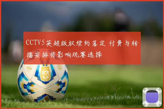 CCTV5英超版权续约落定 付费与转播安排将影响观赛选择