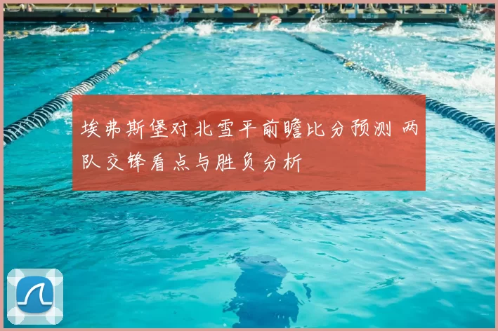 埃弗斯堡对北雪平前瞻比分预测 两队交锋看点与胜负分析