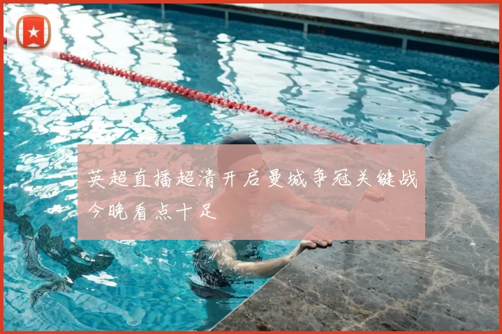 英超直播超清开启曼城争冠关键战今晚看点十足