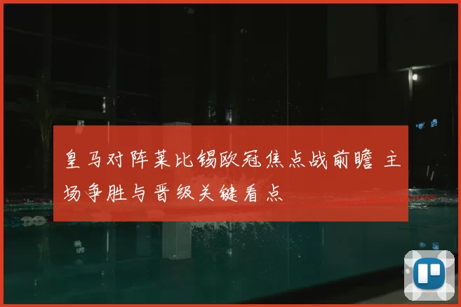 皇马对阵莱比锡欧冠焦点战前瞻 主场争胜与晋级关键看点