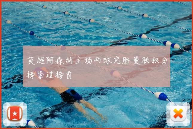 英超阿森纳主场两球完胜曼联积分榜紧追榜首