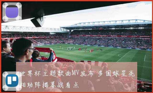世界杯主题歌曲MV发布 多国球星亮相助阵揭幕战看点