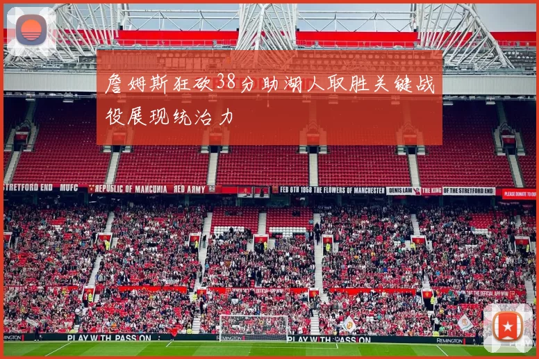 詹姆斯狂砍38分助湖人取胜关键战役展现统治力