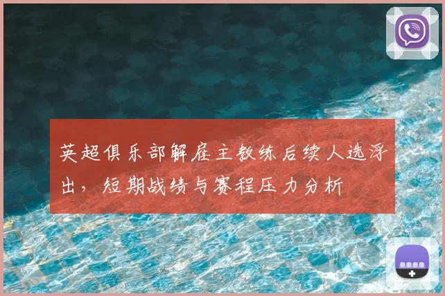 英超俱乐部解雇主教练后续人选浮出,短期战绩与赛程压力分析