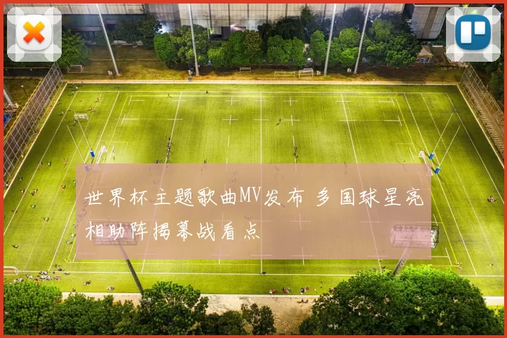 世界杯主题歌曲MV发布 多国球星亮相助阵揭幕战看点